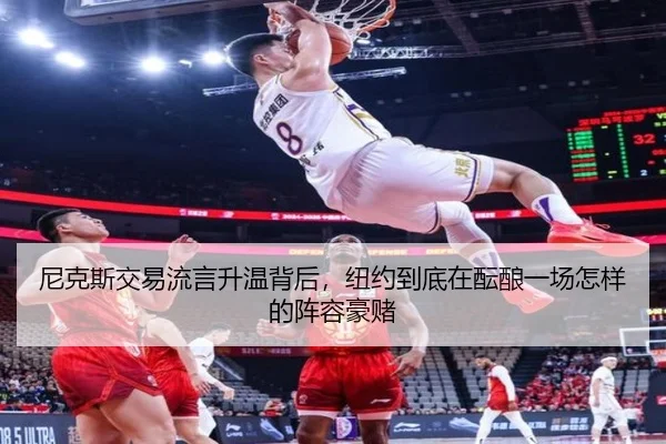 尼克斯交易流言升温背后，纽约到底在酝酿一场怎样的阵容豪赌（Kaiyun）